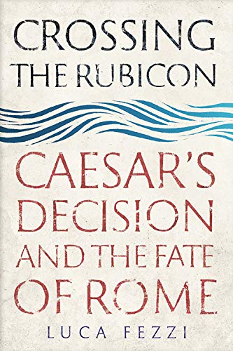 Crossing the Rubicon: Caesar's Decision and the Fate of Rome von Yale University Press